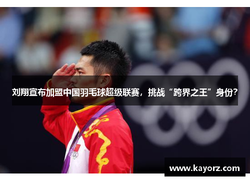 刘翔宣布加盟中国羽毛球超级联赛，挑战“跨界之王”身份？
