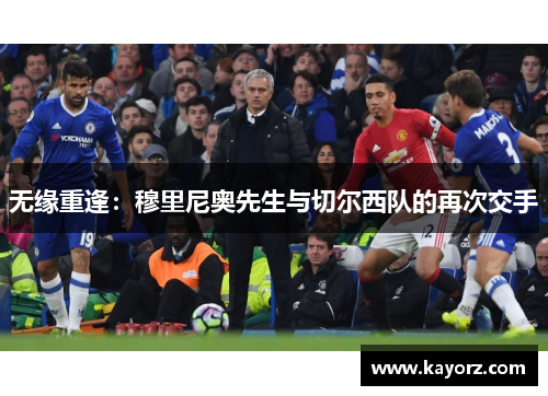 无缘重逢：穆里尼奥先生与切尔西队的再次交手